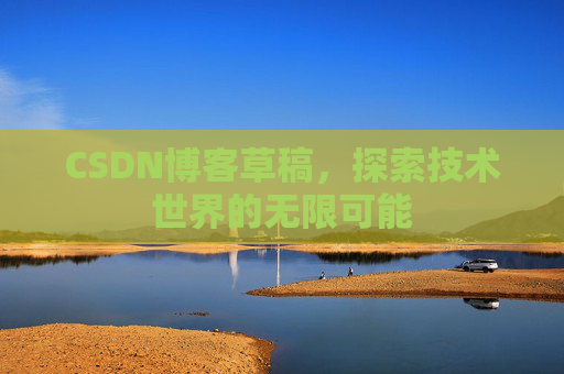 CSDN博客草稿，探索技术世界的无限可能